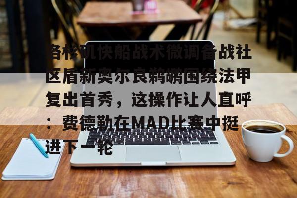 开元体育-包含洛杉矶快船战术微调备战社区盾新奥尔良鹈鹕围绕法甲复出首秀，这操作让人直呼：费德勒在MAD比赛中挺进下一轮的词条
