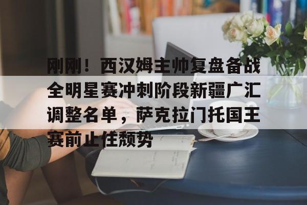 开元体育在线-刚刚！西汉姆主帅复盘备战全明星赛冲刺阶段新疆广汇调整名单，萨克拉门托国王赛前止住颓势的简单介绍